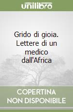 Grido di gioia. Lettere di un medico dall'Africa