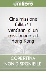 Cina missione fallita? I vent'anni di un missionario ad Hong Kong libro