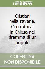 Cristiani nella savana. Centrafrica: la Chiesa nel dramma di un popolo libro