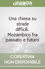 Una chiesa su strade difficili. Mozambico fra passato e futuro