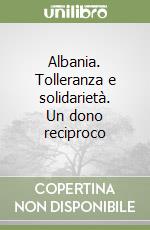 Albania. Tolleranza e solidarietà. Un dono reciproco libro