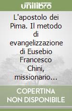 L'apostolo dei Pima. Il metodo di evangelizzazione di Eusebio Francesco Chini, missionario gesuita, pioniere delle coste del Pacifico (1645-1711) libro