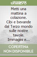 Metti una mattina a colazione. Cibi e bevande dal Terzo mondo sulle nostre tavole. Immagini e itinerari libro