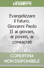 Evangelizzare il futuro. Giovanni Paolo II ai giovani, ai poveri, ai consacrati libro