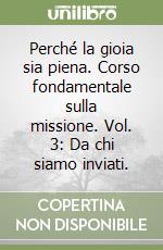 Perché la gioia sia piena. Corso fondamentale sulla missione. Vol. 3: Da chi siamo inviati. libro