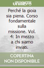 Perché la gioia sia piena. Corso fondamentale sulla missione. Vol. 4: In mezzo a chi siamo inviati. libro