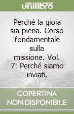 Perché la gioia sia piena. Corso fondamentale sulla missione. Vol. 7: Perché siamo inviati. libro