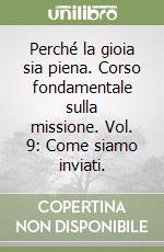 Perché la gioia sia piena. Corso fondamentale sulla missione. Vol. 9: Come siamo inviati. libro