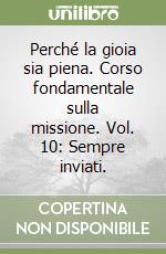 Perché la gioia sia piena. Corso fondamentale sulla missione. Vol. 10: Sempre inviati. libro