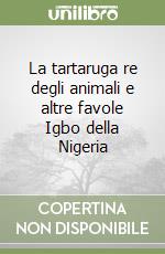 La tartaruga re degli animali e altre favole Igbo della Nigeria libro
