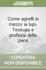 Come agnelli in mezzo ai lupi. Teologia e profezia della pace libro