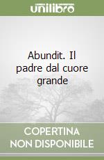Abundit. Il padre dal cuore grande libro