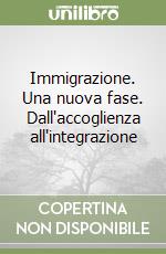 Immigrazione. Una nuova fase. Dall'accoglienza all'integrazione libro