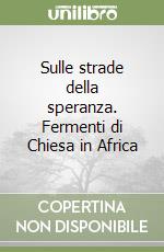 Sulle strade della speranza. Fermenti di Chiesa in Africa libro