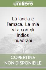 La lancia e l'amaca. La mia vita con gli indios huaorani libro