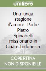 Una lunga stagione d'amore. Padre Pietro Spinabelli missionario in Cina e Indonesia