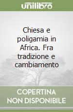 Chiesa e poligamia in Africa. Fra tradizione e cambiamento libro