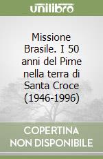 Missione Brasile. I 50 anni del Pime nella terra di Santa Croce (1946-1996) libro