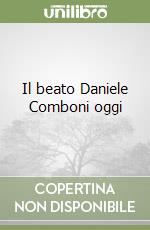 Il beato Daniele Comboni oggi libro