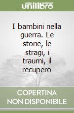 I bambini nella guerra. Le storie, le stragi, i traumi, il recupero libro