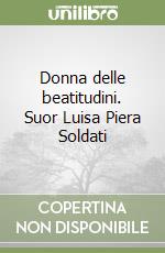 Donna delle beatitudini. Suor Luisa Piera Soldati libro