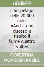 L'arcipelago delle 20.000 isole. «Anch'io ho disceso e risalito il fiume quattro volte»