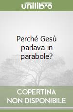 Perché Gesù parlava in parabole? libro