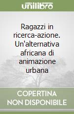 Ragazzi in ricerca-azione. Un'alternativa africana di animazione urbana libro