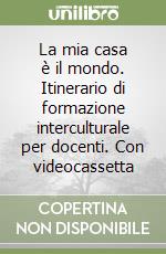 La mia casa è il mondo. Itinerario di formazione interculturale per docenti. Con videocassetta libro