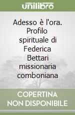 Adesso è l'ora. Profilo spirituale di Federica Bettari missionaria comboniana