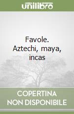 Favole. Aztechi, maya, incas