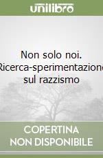 Non solo noi. Ricerca-sperimentazione sul razzismo