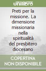 Preti per la missione. La dimensione missionaria nella spiritualità del presbitero diocesano libro