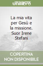 La mia vita per Gesù e la missione. Suor Irene Stefani