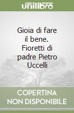Gioia di fare il bene. Fioretti di padre Pietro Uccelli libro