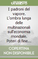 I padroni del vapore. L'ombra lunga delle multinazionali sull'economia mondiale. Poteri di fine secolo contro la società civile. Vol. 9