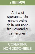 Africa di speranza. Un nuovo volto della missione fra i contadini camerunesi libro