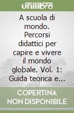 A scuola di mondo. Percorsi didattici per capire e vivere il mondo globale. Vol. 1: Guida teorica e metodologica. libro