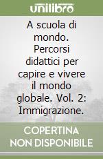 A scuola di mondo. Percorsi didattici per capire e vivere il mondo globale. Vol. 2: Immigrazione. libro