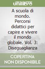 A scuola di mondo. Percorsi didattici per capire e vivere il mondo globale. Vol. 3: Diseguaglianza libro