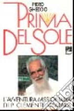 Prima del sole. L'avventura missionaria di padre Clemente Vismara «patriarca della Birmania» (1897-1988) libro