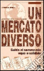 Un mercato diverso. Guida al commercio equo e solidale libro