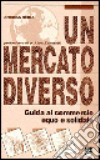 Un mercato diverso. Guida al commercio equo e solidale libro