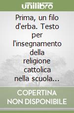 Prima, un filo d'erba. Testo per l'insegnamento della religione cattolica nella scuola elementare. Per il 1° ciclo libro