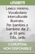 Lexico minimo. Vocabolario interculturale illustrato. Per bambini e bambine dai 2 ai 10 anni. Ediz. urdu libro