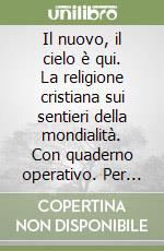 Il nuovo, il cielo è qui. La religione cristiana sui sentieri della mondialità. Con quaderno operativo. Per la Scuola media (1) libro