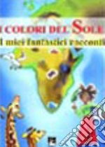 I colori del sole. I miei fantastici racconti libro