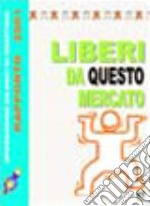 Liberi da questo mercato. Operazione bilanci di giustizia. Rapporto 2001 libro