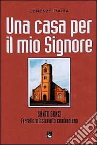 Una Casa per il mio signore. Santo Bonzi Fratello missionario comboniano libro