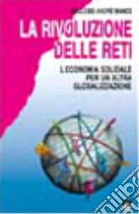 La rivoluzione delle reti. L'economia solidale per un'altra globalizzazione libro